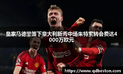 皇家马德里签下意大利新秀中场朱特索转会费达4000万欧元
