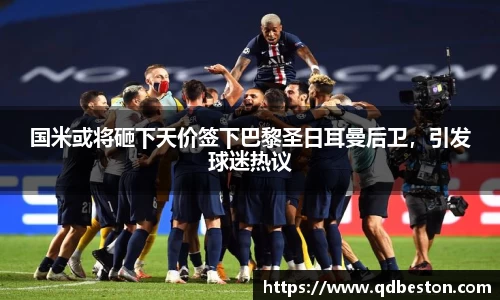 国米或将砸下天价签下巴黎圣日耳曼后卫，引发球迷热议