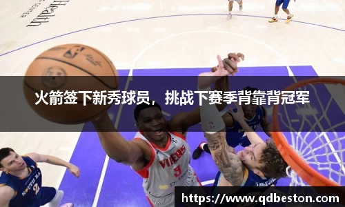 火箭签下新秀球员，挑战下赛季背靠背冠军