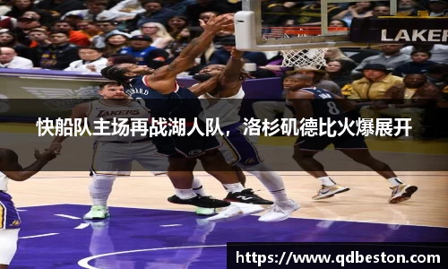 快船队主场再战湖人队，洛杉矶德比火爆展开
