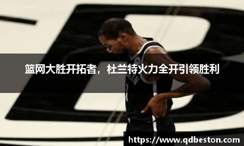 篮网大胜开拓者，杜兰特火力全开引领胜利