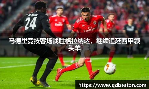 马德里竞技客场战胜格拉纳达，继续追赶西甲领头羊