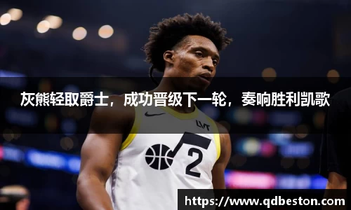 灰熊轻取爵士，成功晋级下一轮，奏响胜利凯歌