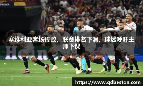 塞维利亚客场惨败，联赛排名下滑，球迷呼吁主帅下课