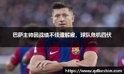 巴萨主帅因战绩不佳遭解雇，球队危机四伏