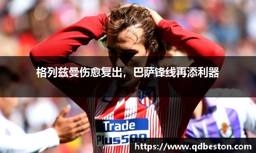 格列兹曼伤愈复出，巴萨锋线再添利器