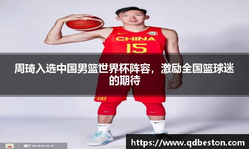 周琦入选中国男篮世界杯阵容，激励全国篮球迷的期待