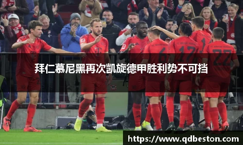 拜仁慕尼黑再次凯旋德甲胜利势不可挡