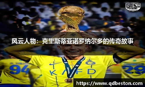 风云人物：克里斯蒂亚诺罗纳尔多的传奇故事