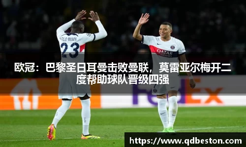 欧冠：巴黎圣日耳曼击败曼联，莫雷亚尔梅开二度帮助球队晋级四强