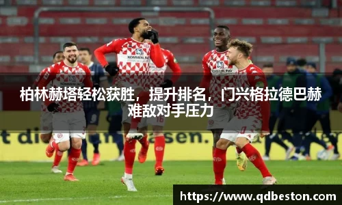 柏林赫塔轻松获胜，提升排名，门兴格拉德巴赫难敌对手压力