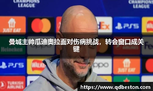 曼城主帅瓜迪奥拉面对伤病挑战，转会窗口成关键