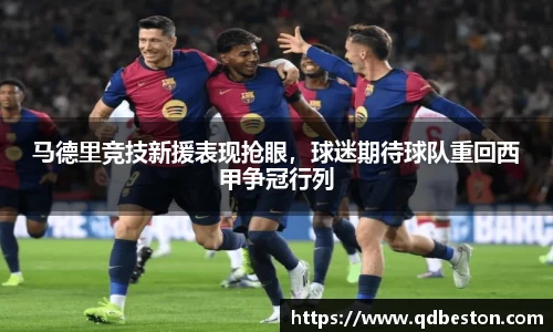 马德里竞技新援表现抢眼，球迷期待球队重回西甲争冠行列