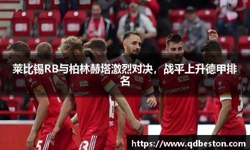 莱比锡RB与柏林赫塔激烈对决，战平上升德甲排名
