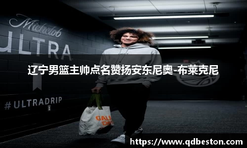 辽宁男篮主帅点名赞扬安东尼奥-布莱克尼