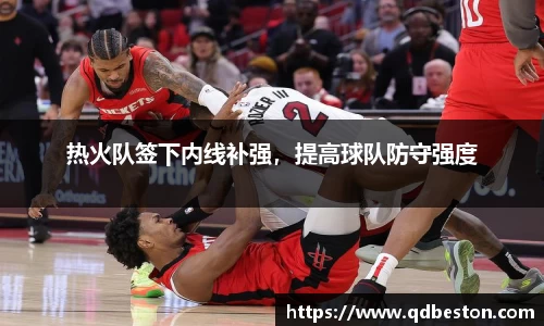 热火队签下内线补强，提高球队防守强度