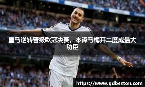皇马逆转晋级欧冠决赛，本泽马梅开二度成最大功臣