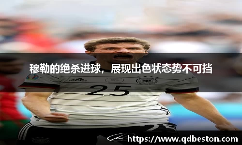 穆勒的绝杀进球，展现出色状态势不可挡