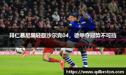 拜仁慕尼黑轻取沙尔克04，德甲夺冠势不可挡