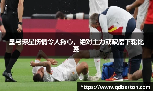 皇马球星伤情令人揪心，绝对主力或缺席下轮比赛