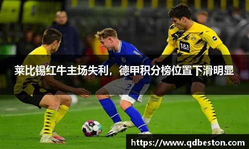 莱比锡红牛主场失利，德甲积分榜位置下滑明显