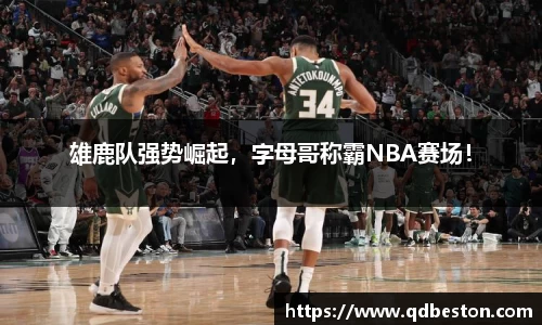 雄鹿队强势崛起，字母哥称霸NBA赛场！