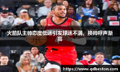 火箭队主帅态度低迷引发球迷不满，换帅呼声渐高