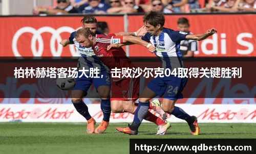 柏林赫塔客场大胜，击败沙尔克04取得关键胜利