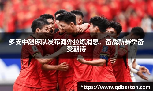 多支中超球队发布海外拉练消息，备战新赛季备受期待