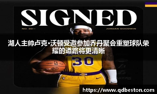 湖人主帅卢克·沃顿受邀参加乔丹聚会重塑球队荣耀的道路将更清晰