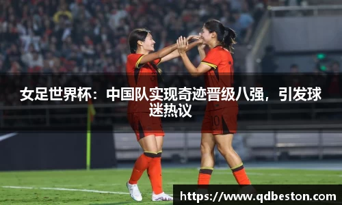 女足世界杯：中国队实现奇迹晋级八强，引发球迷热议