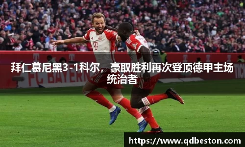拜仁慕尼黑3-1科尔，豪取胜利再次登顶德甲主场统治者