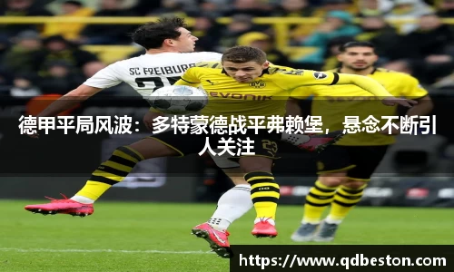 德甲平局风波：多特蒙德战平弗赖堡，悬念不断引人关注