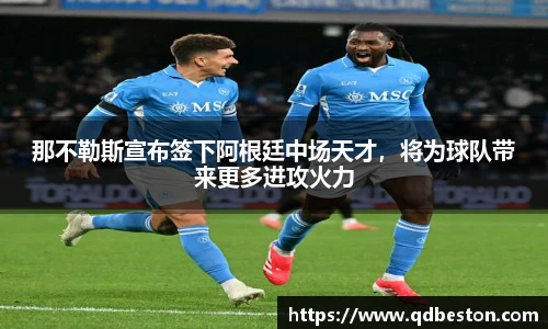那不勒斯宣布签下阿根廷中场天才，将为球队带来更多进攻火力