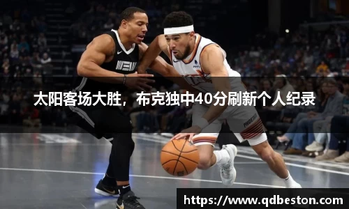 太阳客场大胜，布克独中40分刷新个人纪录