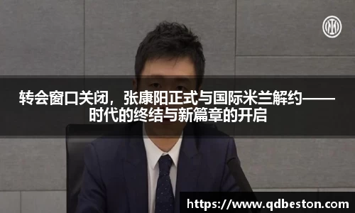 转会窗口关闭，张康阳正式与国际米兰解约——时代的终结与新篇章的开启