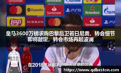 皇马3600万镑求购巴黎后卫若日尼奥，转会细节即将敲定，转会市场再起波澜