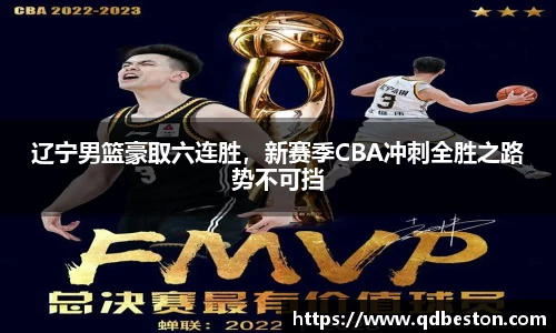 辽宁男篮豪取六连胜，新赛季CBA冲刺全胜之路势不可挡