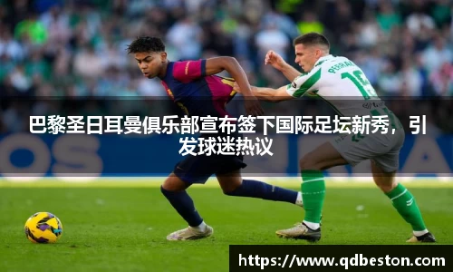 巴黎圣日耳曼俱乐部宣布签下国际足坛新秀，引发球迷热议