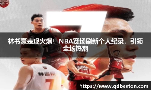 林书豪表现火爆！NBA赛场刷新个人纪录，引领全场热潮