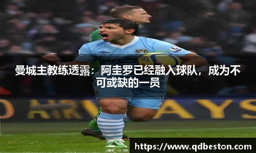 曼城主教练透露：阿圭罗已经融入球队，成为不可或缺的一员