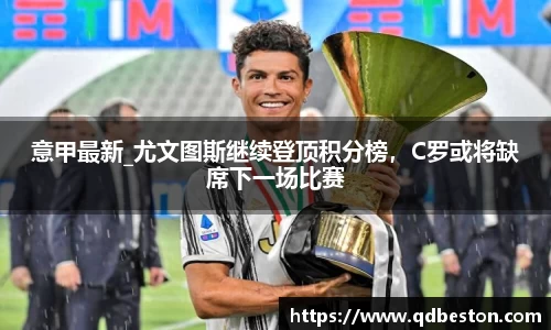意甲最新_尤文图斯继续登顶积分榜，C罗或将缺席下一场比赛
