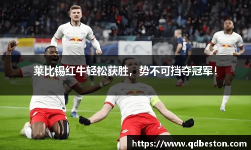 莱比锡红牛轻松获胜，势不可挡夺冠军！