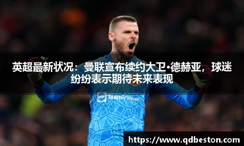 英超最新状况：曼联宣布续约大卫·德赫亚，球迷纷纷表示期待未来表现
