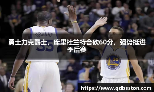 勇士力克爵士，库里杜兰特合砍60分，强势挺进季后赛
