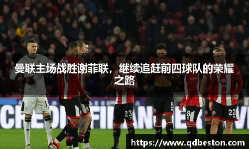 曼联主场战胜谢菲联，继续追赶前四球队的荣耀之路