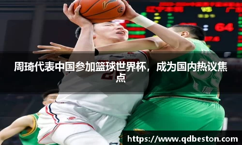周琦代表中国参加篮球世界杯，成为国内热议焦点