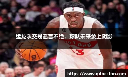 猛龙队交易谣言不绝，球队未来蒙上阴影