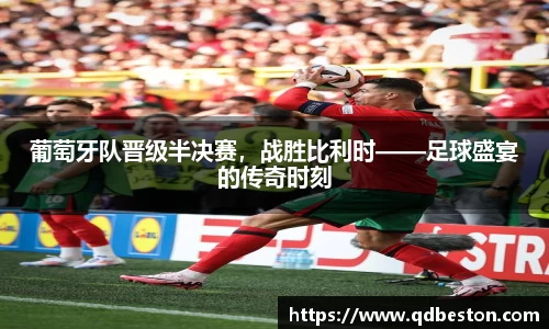 葡萄牙队晋级半决赛，战胜比利时——足球盛宴的传奇时刻