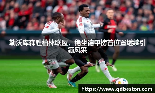 勒沃库森胜柏林联盟，稳坐德甲榜首位置继续引领风采